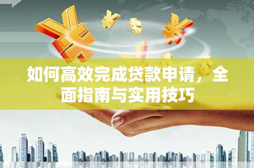 梓潼如何高效完成贷款申请，全面指南与实用技巧