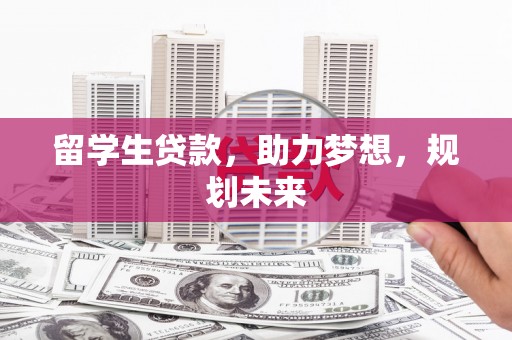 梓潼留学生贷款，助力梦想，规划未来