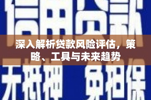 梓潼深入解析贷款风险评估，策略、工具与未来趋势