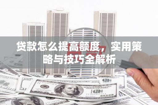 梓潼贷款怎么提高额度，实用策略与技巧全解析