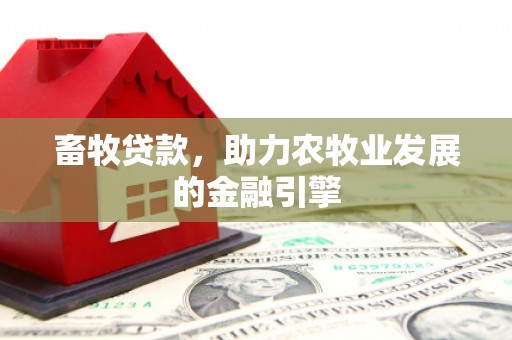 梓潼畜牧贷款，助力农牧业发展的金融引擎