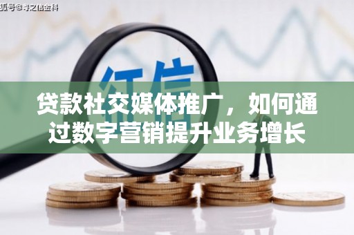 梓潼贷款社交媒体推广，如何通过数字营销提升业务增长