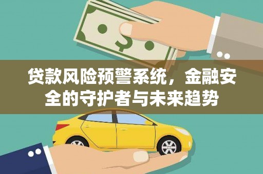 梓潼贷款风险预警系统，金融安全的守护者与未来趋势