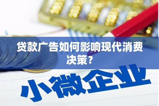 梓潼贷款广告如何影响现代消费决策？