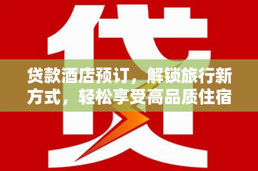 梓潼贷款酒店预订，解锁旅行新方式，轻松享受高品质住宿