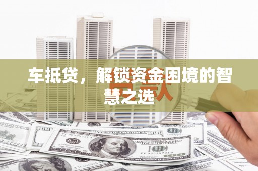 梓潼车抵贷，解锁资金困境的智慧之选