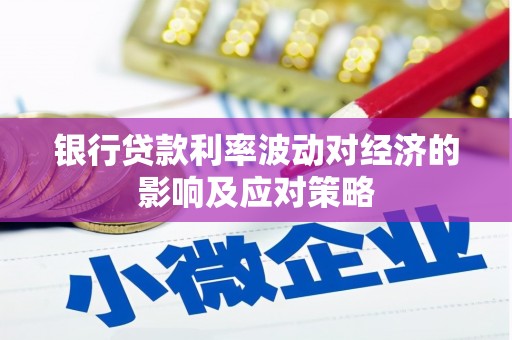 梓潼银行贷款利率波动对经济的影响及应对策略