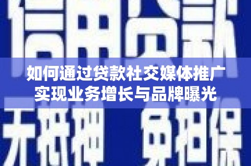 梓潼如何通过贷款社交媒体推广实现业务增长与品牌曝光