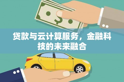 梓潼贷款与云计算服务，金融科技的未来融合