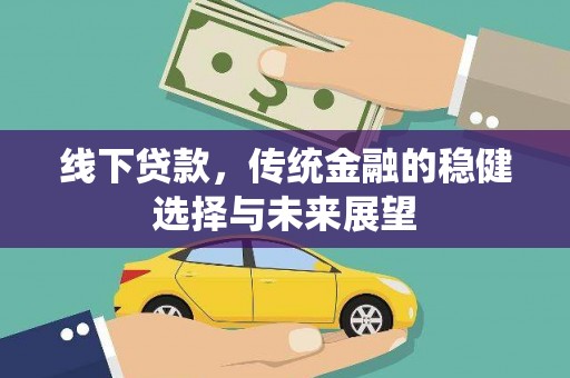 梓潼线下贷款，传统金融的稳健选择与未来展望