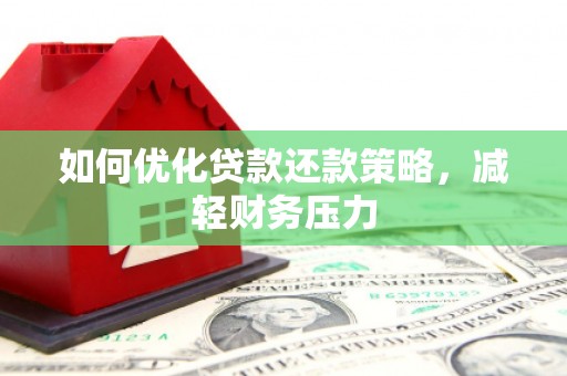 梓潼如何优化贷款还款策略，减轻财务压力