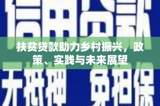 梓潼扶贫贷款助力乡村振兴，政策、实践与未来展望