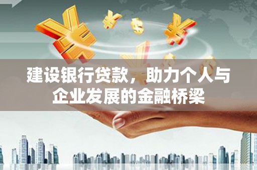 梓潼建设银行贷款，助力个人与企业发展的金融桥梁