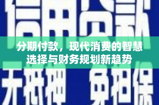 梓潼分期付款，现代消费的智慧选择与财务规划新趋势