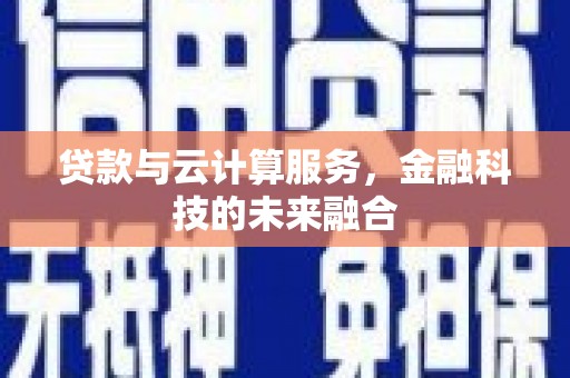 梓潼贷款与云计算服务，金融科技的未来融合