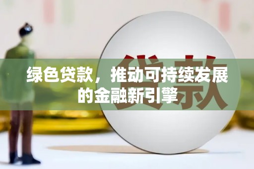 梓潼绿色贷款，推动可持续发展的金融新引擎