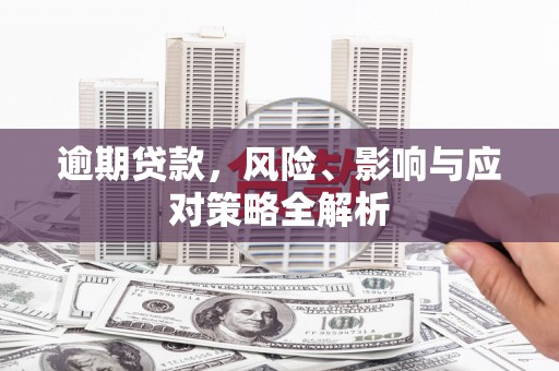 梓潼逾期贷款，风险、影响与应对策略全解析