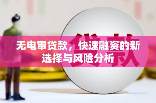 梓潼无电审贷款，快速融资的新选择与风险分析