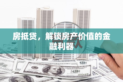 梓潼房抵贷，解锁房产价值的金融利器
