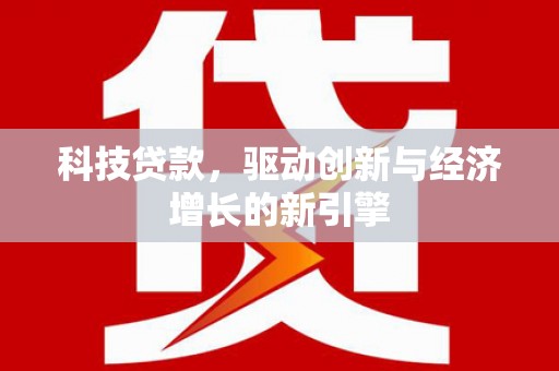 梓潼科技贷款，驱动创新与经济增长的新引擎