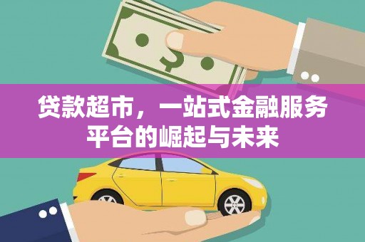 梓潼贷款超市，一站式金融服务平台的崛起与未来