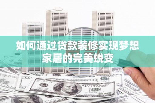 梓潼如何通过贷款装修实现梦想家居的完美蜕变