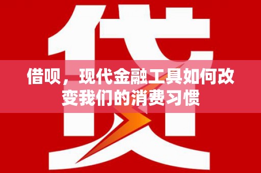 梓潼借呗，现代金融工具如何改变我们的消费习惯