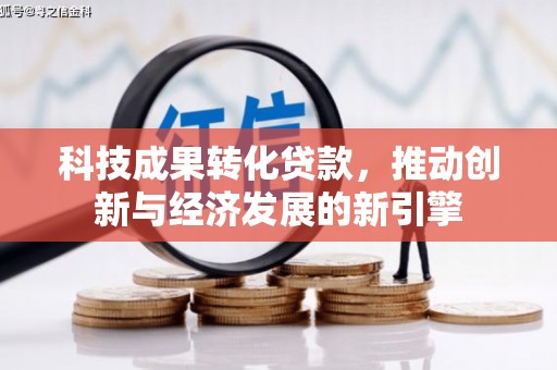 梓潼科技成果转化贷款，推动创新与经济发展的新引擎