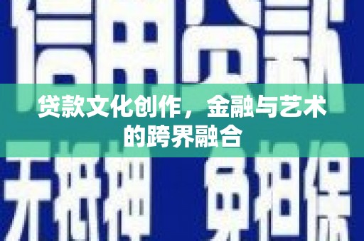 梓潼贷款文化创作，金融与艺术的跨界融合