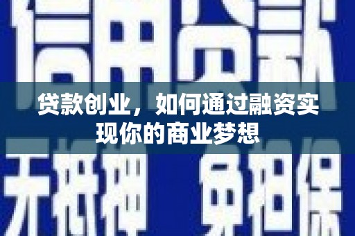 梓潼贷款创业，如何通过融资实现你的商业梦想