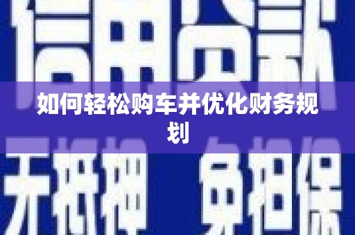 梓潼如何轻松购车并优化财务规划
