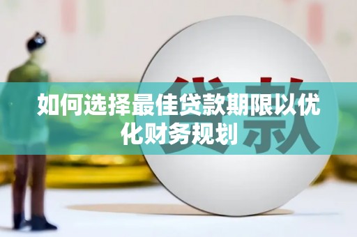 梓潼如何选择最佳贷款期限以优化财务规划