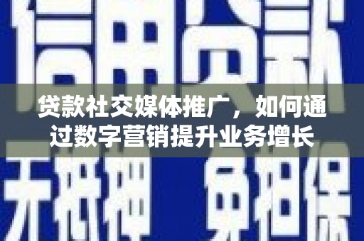 梓潼贷款社交媒体推广，如何通过数字营销提升业务增长