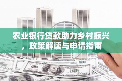 梓潼农业银行贷款助力乡村振兴，政策解读与申请指南