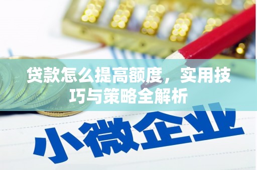 梓潼贷款怎么提高额度，实用技巧与策略全解析