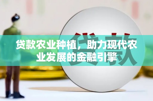梓潼贷款农业种植，助力现代农业发展的金融引擎