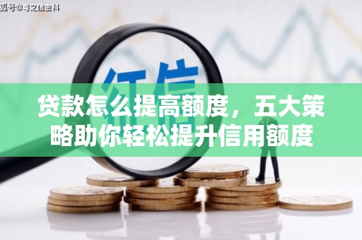 梓潼贷款怎么提高额度，五大策略助你轻松提升信用额度