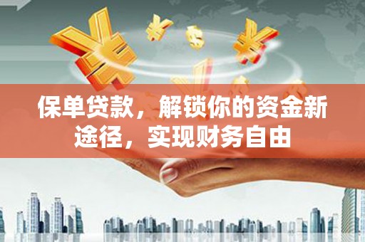 梓潼保单贷款，解锁你的资金新途径，实现财务自由
