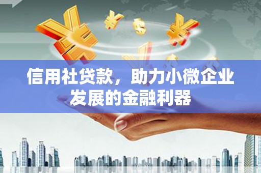 梓潼信用社贷款，助力小微企业发展的金融利器