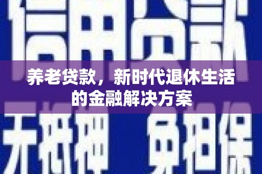 梓潼养老贷款，新时代退休生活的金融解决方案