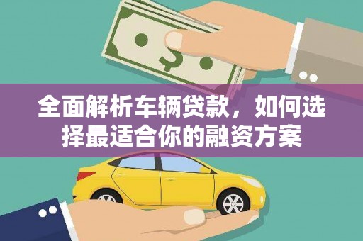 梓潼全面解析车辆贷款，如何选择最适合你的融资方案