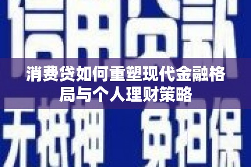 梓潼消费贷如何重塑现代金融格局与个人理财策略