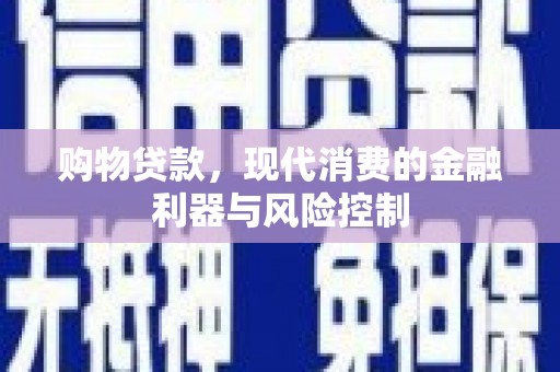 梓潼购物贷款，现代消费的金融利器与风险控制