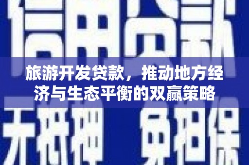 梓潼旅游开发贷款，推动地方经济与生态平衡的双赢策略