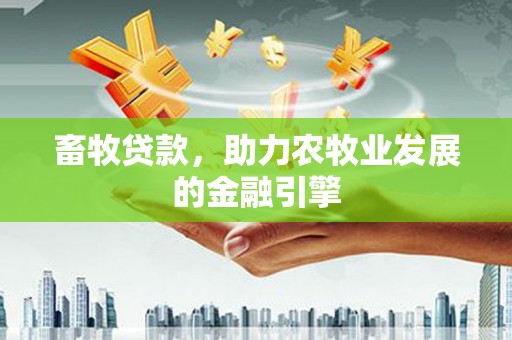 梓潼畜牧贷款，助力农牧业发展的金融引擎