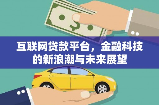 梓潼互联网贷款平台，金融科技的新浪潮与未来展望