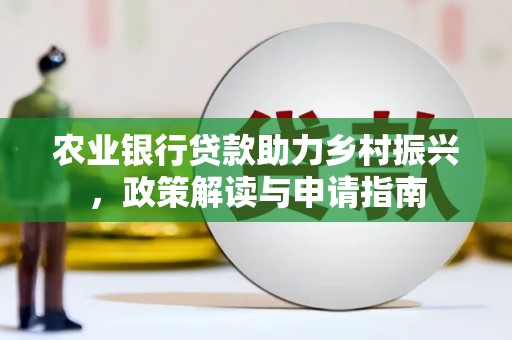 梓潼农业银行贷款助力乡村振兴，政策解读与申请指南