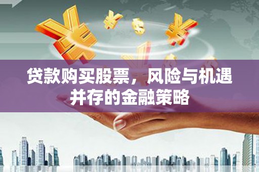梓潼贷款购买股票，风险与机遇并存的金融策略