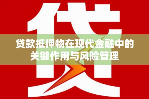 梓潼贷款抵押物在现代金融中的关键作用与风险管理