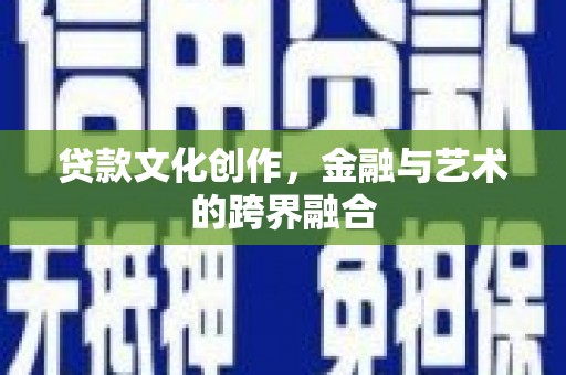 梓潼贷款文化创作，金融与艺术的跨界融合